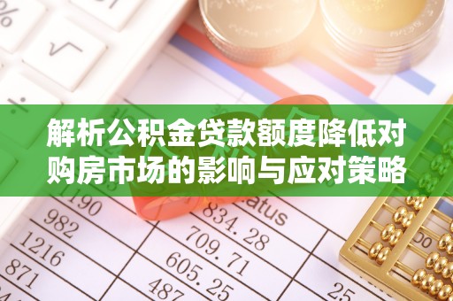 容县解析公积金贷款额度降低对购房市场的影响与应对策略