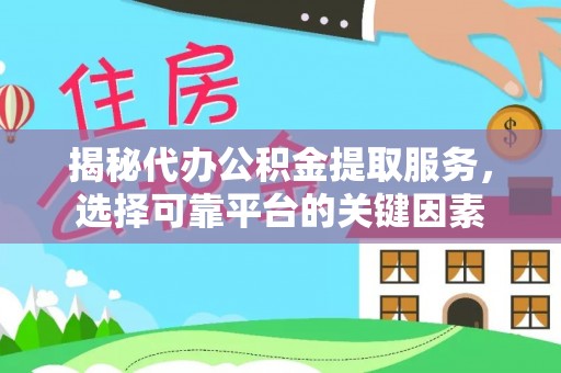 容县揭秘代办公积金提取服务，选择可靠平台的关键因素