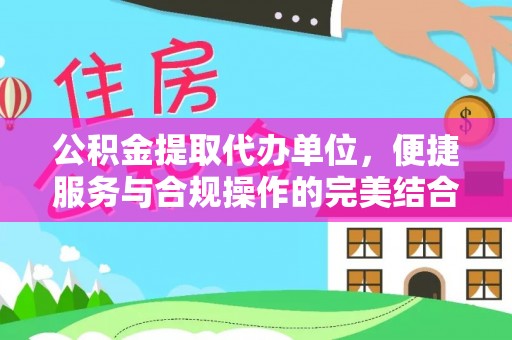 容县公积金提取代办单位，便捷服务与合规操作的完美结合