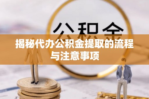 容县揭秘代办公积金提取的流程与注意事项