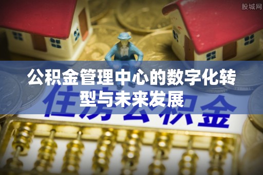 容县公积金管理中心的数字化转型与未来发展