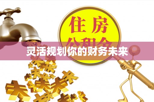容县灵活规划你的财务未来