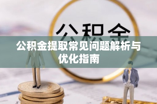 容县公积金提取常见问题解析与优化指南