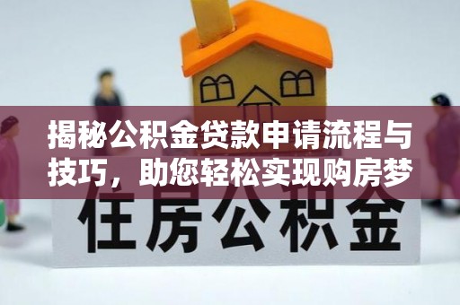 容县揭秘公积金贷款申请流程与技巧，助您轻松实现购房梦想