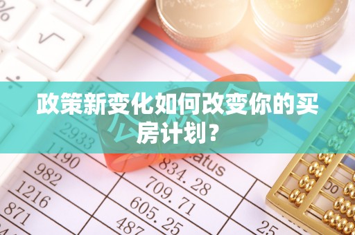 容县政策新变化如何改变你的买房计划？
