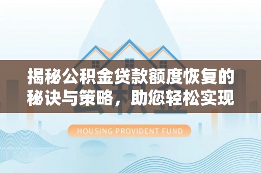 容县揭秘公积金贷款额度恢复的秘诀与策略，助您轻松实现购房梦想