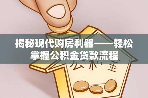 容县揭秘现代购房利器——轻松掌握公积金贷款流程