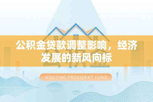 容县公积金贷款调整影响，经济发展的新风向标