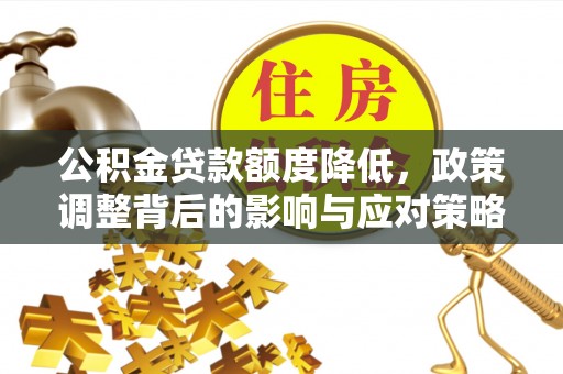 容县公积金贷款额度降低，政策调整背后的影响与应对策略
