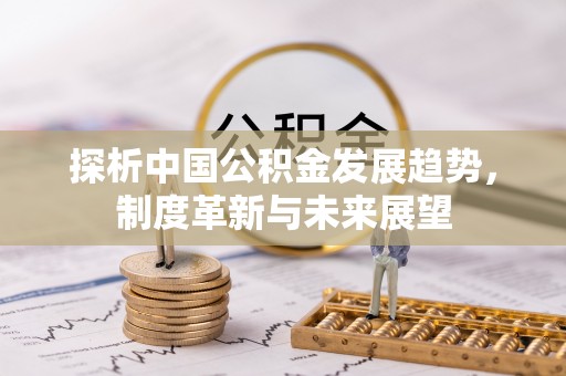 容县探析中国公积金发展趋势，制度革新与未来展望