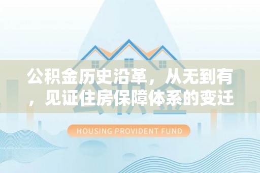 容县公积金历史沿革，从无到有，见证住房保障体系的变迁