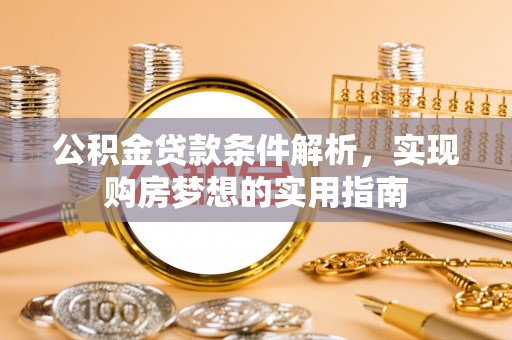 容县公积金贷款条件解析，实现购房梦想的实用指南