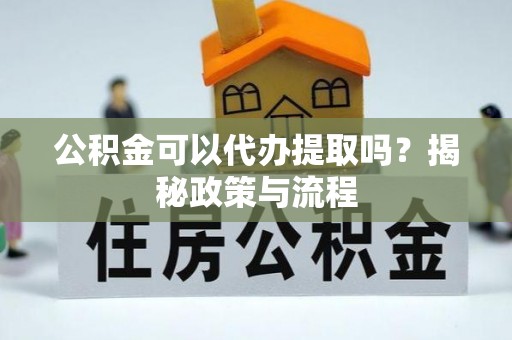 容县公积金可以代办提取吗？揭秘政策与流程