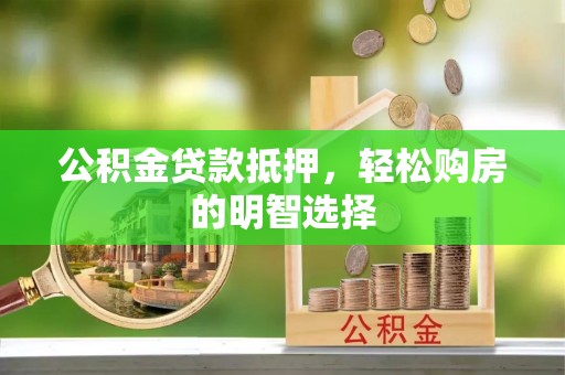 容县公积金贷款抵押，轻松购房的明智选择