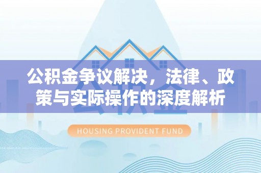 容县公积金争议解决，法律、政策与实际操作的深度解析