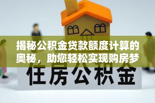 容县揭秘公积金贷款额度计算的奥秘，助您轻松实现购房梦想