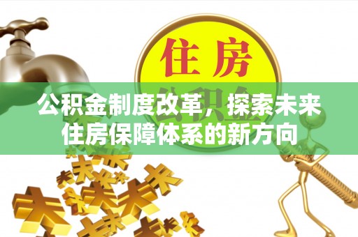 容县公积金制度改革，探索未来住房保障体系的新方向