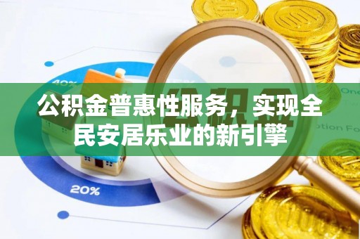 容县公积金普惠性服务，实现全民安居乐业的新引擎
