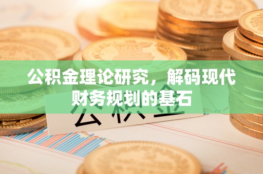 容县公积金理论研究，解码现代财务规划的基石
