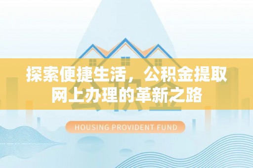 容县探索便捷生活，公积金提取网上办理的革新之路