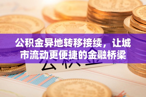 容县公积金异地转移接续，让城市流动更便捷的金融桥梁