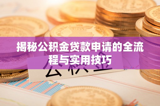 容县揭秘公积金贷款申请的全流程与实用技巧