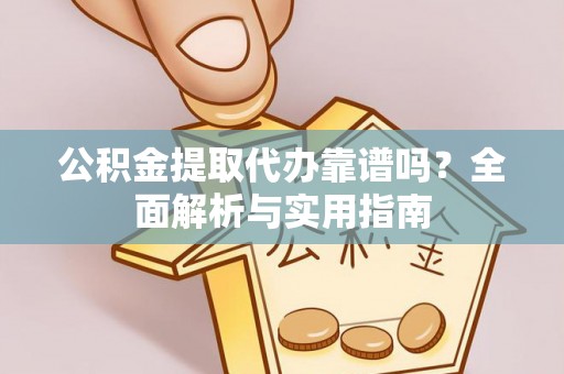 容县公积金提取代办靠谱吗？全面解析与实用指南