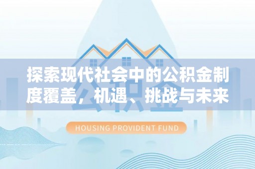 容县探索现代社会中的公积金制度覆盖，机遇、挑战与未来展望