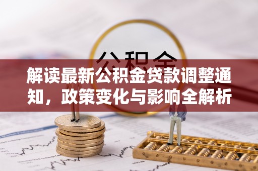 容县解读最新公积金贷款调整通知，政策变化与影响全解析
