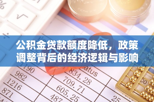 容县公积金贷款额度降低，政策调整背后的经济逻辑与影响分析