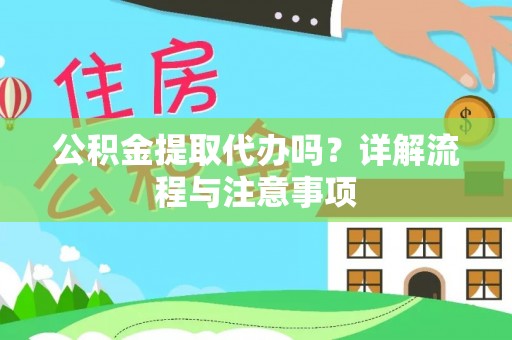 容县公积金提取代办吗？详解流程与注意事项