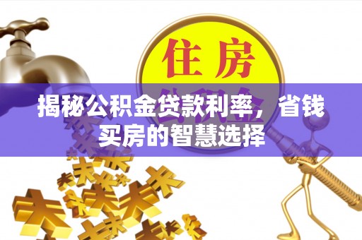 容县揭秘公积金贷款利率，省钱买房的智慧选择