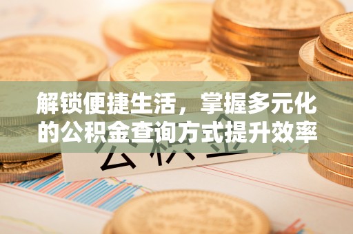 容县解锁便捷生活，掌握多元化的公积金查询方式提升效率