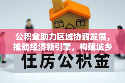 容县公积金助力区域协调发展，推动经济新引擎，构建城乡一体化新格局