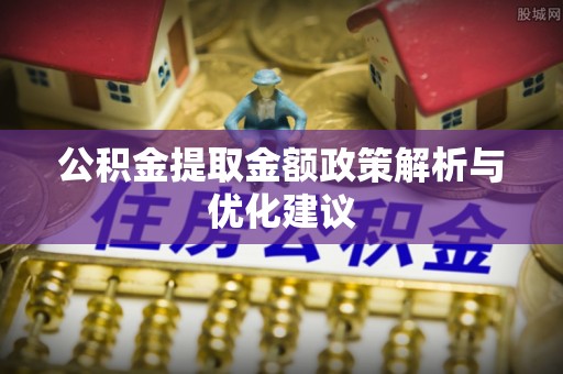 容县公积金提取金额政策解析与优化建议