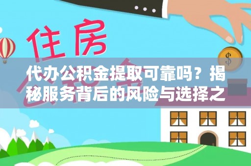 容县代办公积金提取可靠吗？揭秘服务背后的风险与选择之道