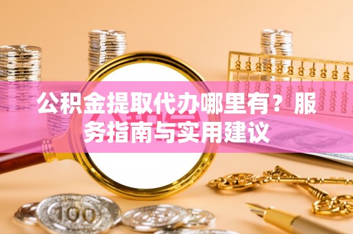 容县公积金提取代办哪里有？服务指南与实用建议