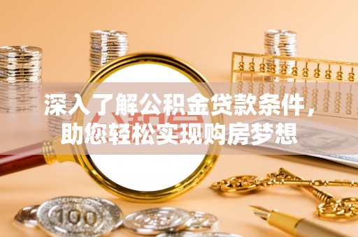 容县深入了解公积金贷款条件，助您轻松实现购房梦想