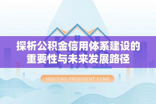 容县探析公积金信用体系建设的重要性与未来发展路径