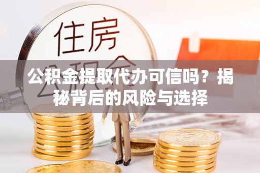 容县公积金提取代办可信吗？揭秘背后的风险与选择
