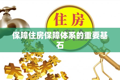 容县保障住房保障体系的重要基石