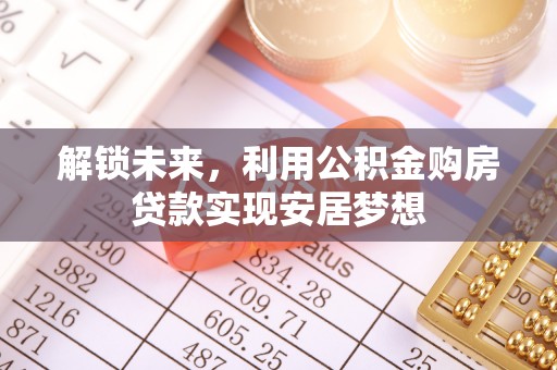 容县解锁未来，利用公积金购房贷款实现安居梦想