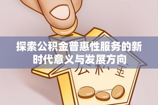 容县探索公积金普惠性服务的新时代意义与发展方向