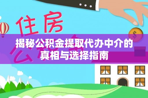 容县揭秘公积金提取代办中介的真相与选择指南