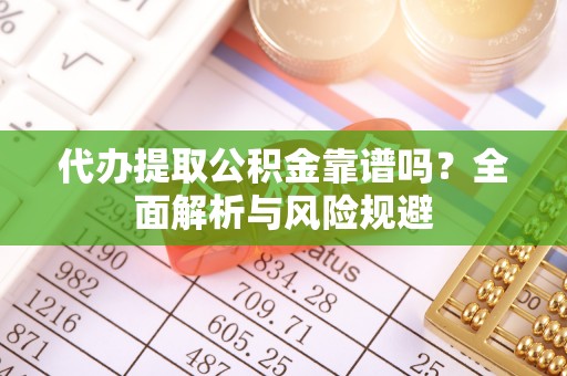 容县代办提取公积金靠谱吗？全面解析与风险规避