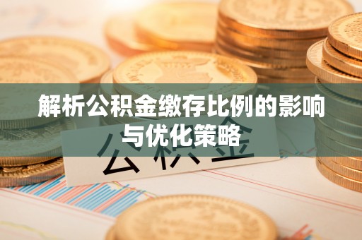 容县解析公积金缴存比例的影响与优化策略