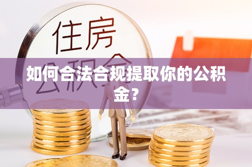 容县如何合法合规提取你的公积金？