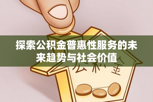 容县探索公积金普惠性服务的未来趋势与社会价值