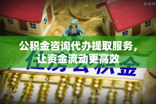 容县公积金咨询代办提取服务，让资金流动更高效