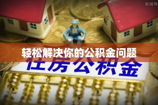 容县轻松解决你的公积金问题